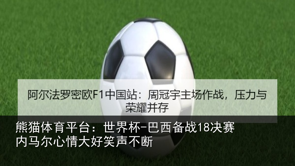 熊猫体育平台：世界杯-巴西备战18决赛内相关情况不断