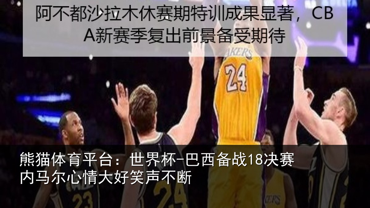 熊猫体育平台：世界杯-巴西备战18决赛内马尔心情大好笑声不断