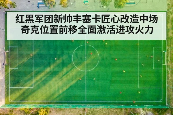 红黑军团新帅丰塞卡匠心改造中场 奇克位置前移全面激活进攻火力
