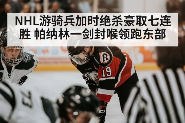 NHL游骑兵加时绝杀豪取七连胜 帕纳林一剑封喉领跑东部