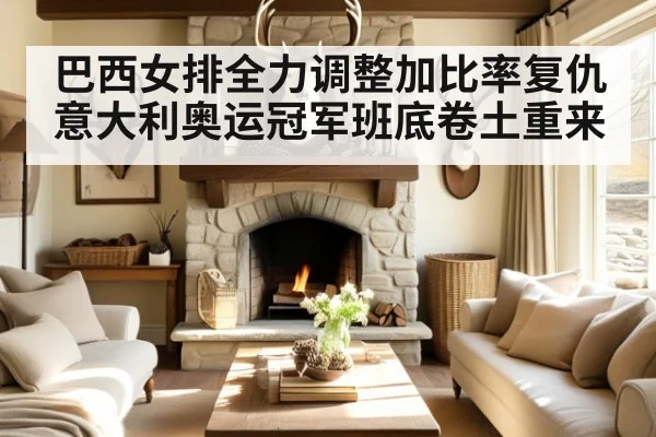 巴西女排全力调整加比率复仇意大利奥运冠军班底卷土重来
